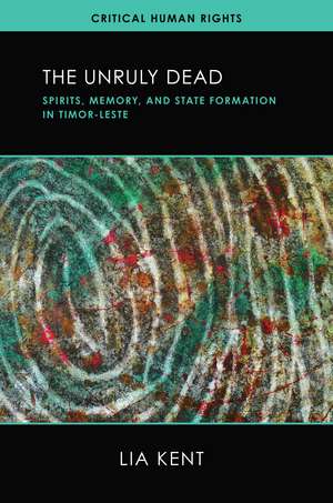 The Unruly Dead: Spirits, Memory, and State Formation in Timor-Leste de Lia Kent