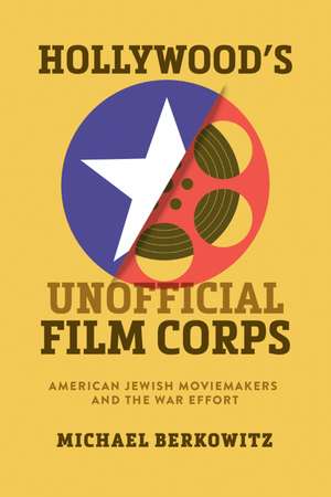 Hollywood's Unofficial Film Corps: American Jewish Moviemakers and the War Effort de Michael Berkowitz