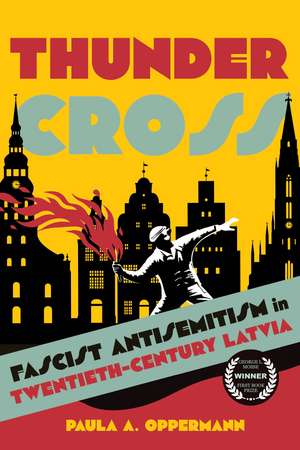 Thunder Cross: Fascist Antisemitism in Twentieth-Century Latvia de Paula A. Oppermann