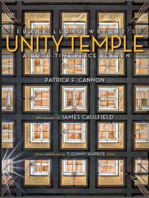 Frank Lloyd Wright's Unity Temple: A Good-Time Place Reborn de Patrick F. Cannon