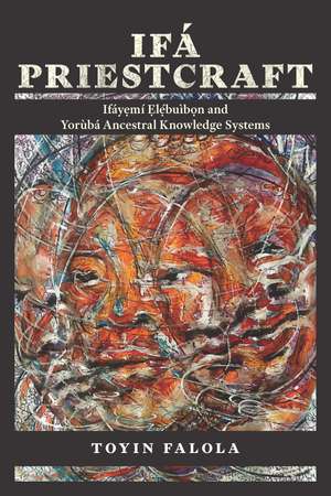 Ifá Priestcraft: Ifáyemí Elébuìbon and Yorùbá Ancestral Knowledge Systems de Toyin Falola