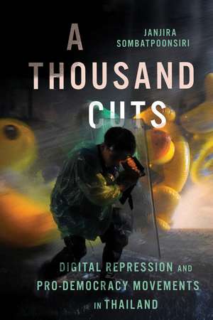A Thousand Cuts: Digital Repression and Pro-Democracy Movements in Thailand de Janjira Sombatpoonsiri