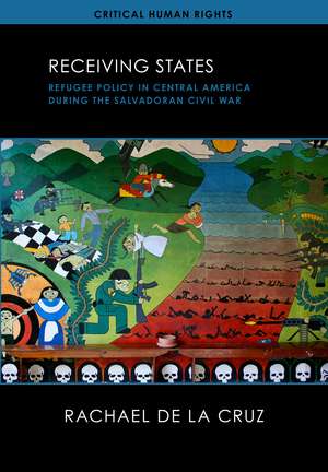 Receiving States: Refugee Policy in Central America During the Salvadoran Civil War de Rachael De La Cruz