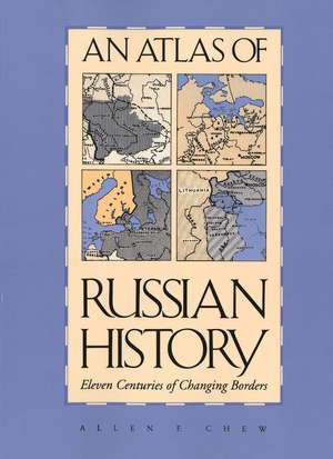 An Atlas of Russian History: Eleven Centuries of Changing Borders, Revised Edition de Allen F. Chew