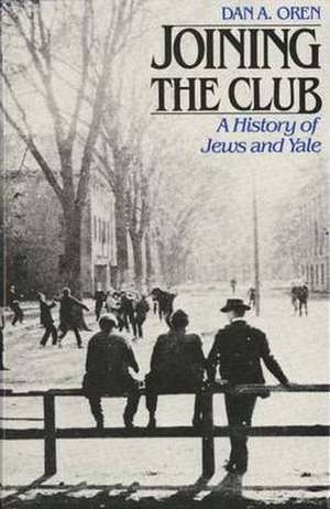 Joining the Club: A History of Jews and Yale de Dan A. Oren