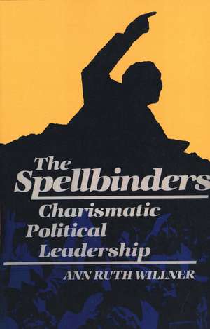 The Spellbinders: Charismatic Political Leadership de Ann Ruth Willner