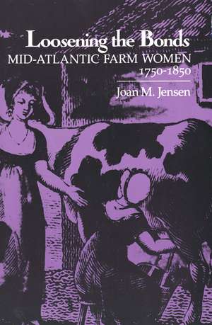 Loosening the Bonds: Mid-Atlantic Farm Women, 1750-1850 de Joan M. Jensen