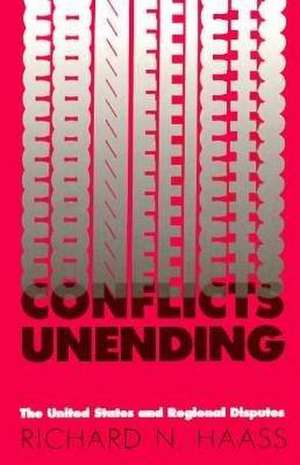 Conflicts Unending: The United States and Regional Disputes de Richard N. Haass