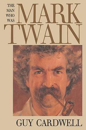 The Man Who Was Mark Twain: Images and Ideologies de Guy Cardwell