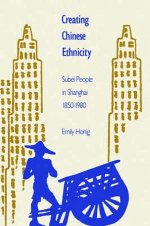 Creating Chinese Ethnicity – Subei People in Shanghai 1850–1980 de Emily Honig