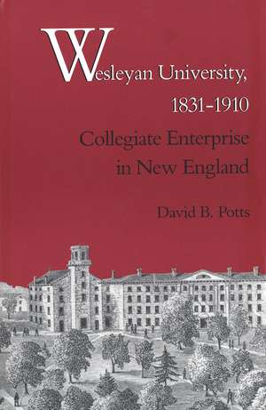 Wesleyan University, 1831-1910: Collegiate Enterprise in New England de David B. Potts