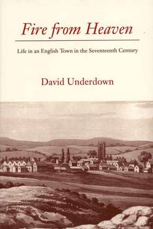 Fire from Heaven: Life in an English Town in the Seventeenth Century de David Underdown