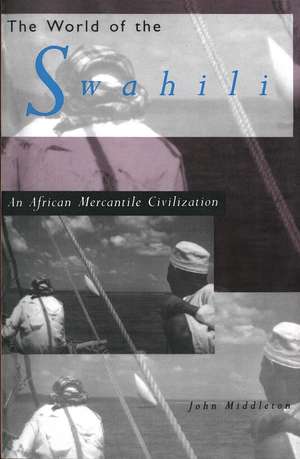 The World of the Swahili: An African Mercantile Civilization de John Middleton