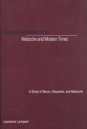 Nietzsche and Modern Times: A Study of Bacon, Descartes, and Nietzsche de Laurence Lampert