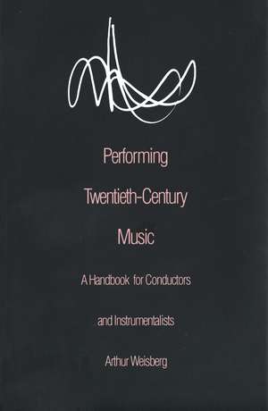 Performing Twentieth-Century Music: A Handbook for Conductors and Instrumentalists de Arthur Weisberg