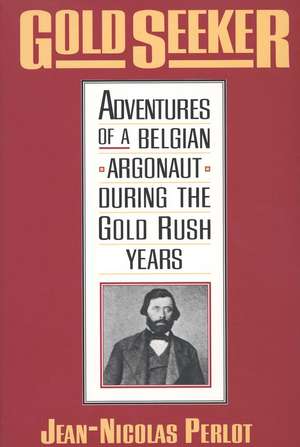 Gold Seeker: Adventures of a Belgian Argonaut during the Gold Rush Years de Jean-Nicolas Perlot