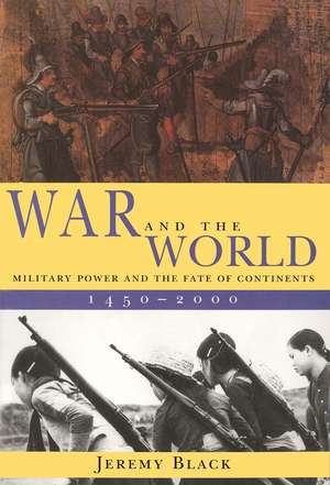 War and the World: Military Power and the Fate of Continents, 1450-2000 de Jeremy Black