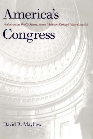 America's Congress: Actions in the Public Sphere, James Madison Through Newt Gingrich de David R. Mayhew