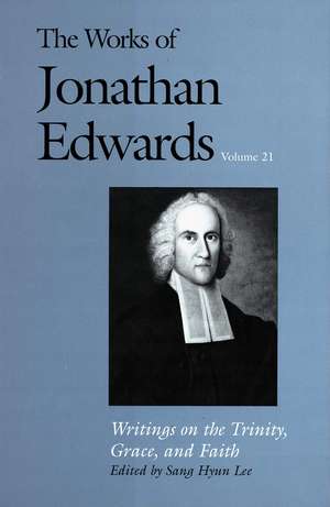 The Works of Jonathan Edwards, Vol. 21: Volume 21: Writings on the Trinity, Grace, and Fait de Jonathan Edwards