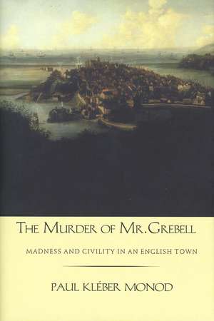 The Murder of Mr. Grebell: Madness and Civility in an English Town de Paul Kléber Monod