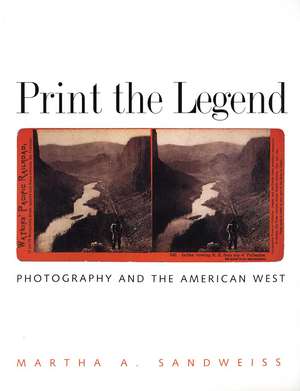 Print the Legend: Photography and the American West de Martha A. Sandweiss