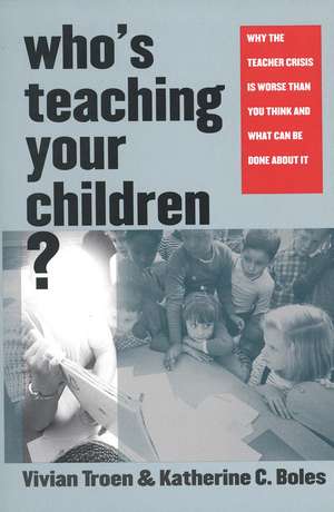 Who’s Teaching Your Children?: Why the Teacher Crisis Is Worse Than You Think and What Can Be Done About It de Vivian Troen