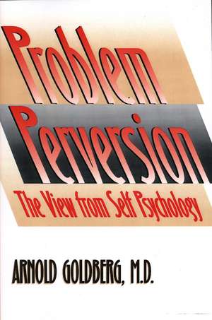 The Problem of Perversion: The View from Self Psychology de Arnold Goldberg