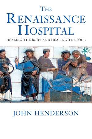 The Renaissance Hospital: Healing the Body and Healing the Soul de John Henderson