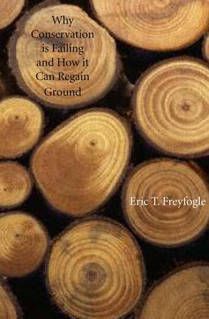 Why Conservation Is Failing and How It Can Regain Ground de Eric T. Freyfogle