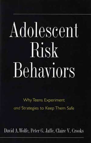 Adolescent Risk Behaviors: Why Teens Experiment and Strategies to Keep Them Safe de David A. Wolfe