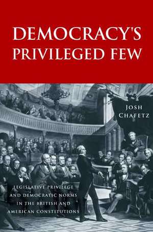 Democracy’s Privileged Few: Legislative Privilege and Democratic Norms in the British and American Constitutions de Josh Chafetz