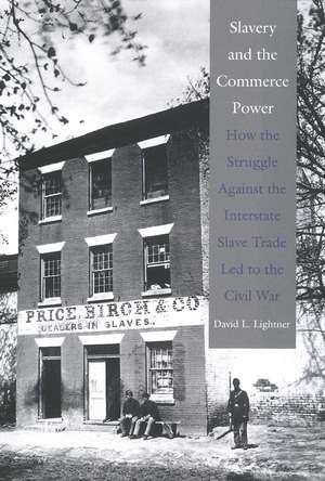 Slavery and the Commerce Power: How the Struggle Against the Interstate Slave Trade Led to the Civil War de David L. Lightner