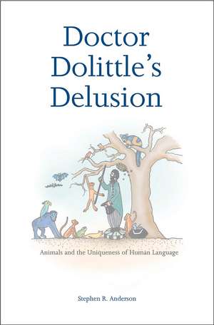 Doctor Dolittle’s Delusion: Animals and the Uniqueness of Human Language de Stephen R. Anderson