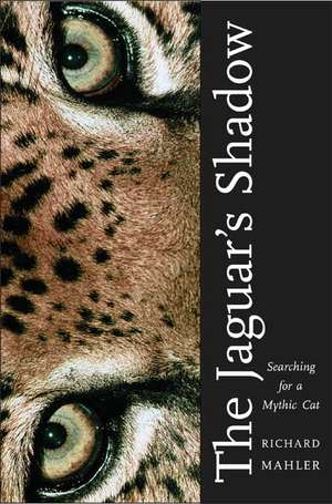 The Jaguar's Shadow: Searching for a Mythic Cat de Richard Mahler