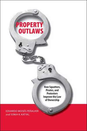 Property Outlaws: How Squatters, Pirates, and Protesters Improve the Law of Ownership de Eduardo M. Penalver