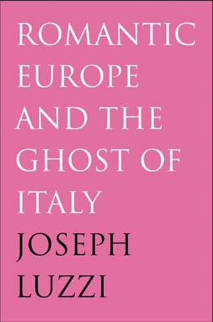 Romantic Europe and the Ghost of Italy de Joseph Luzzi