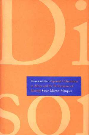 Disorientations: Spanish Colonialism in Africa and the Performance of Identity de Susan Martin-Márquez