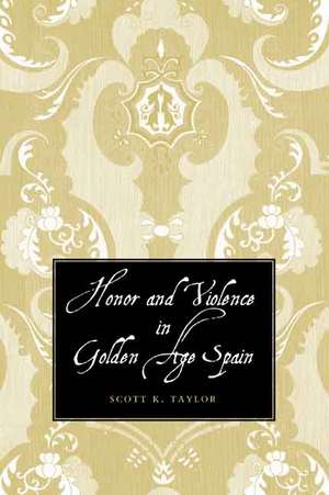 Honor and Violence in Golden Age Spain de Scott K. Taylor