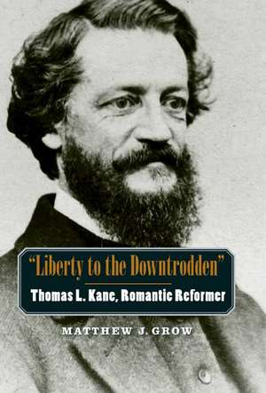 "Liberty to the Downtrodden": Thomas L. Kane, Romantic Reformer de Matthew J. Grow