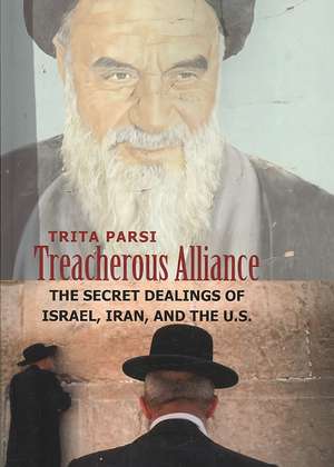 Treacherous Alliance: The Secret Dealings of Israel, Iran, and the U.S. de Trita Parsi