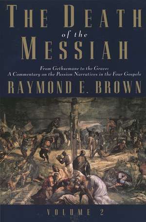 The Death of the Messiah, From Gethsemane to the Grave, Volume 2: A Commentary on the Passion Narratives in the Four Gospels de Raymond E. Brown