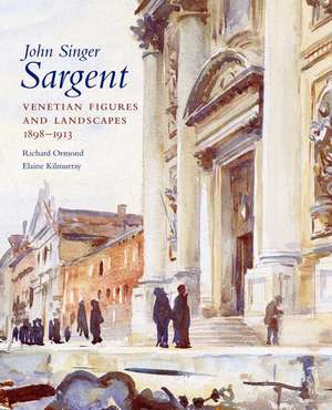 John Singer Sargent: Venetian Figures and Landscapes 1898-1913: Complete Paintings: Volume VI de Richard Ormond