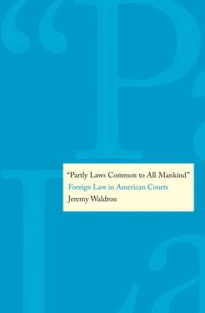 "Partly Laws Common to All Mankind": Foreign Law in American Courts de Jeremy Waldron