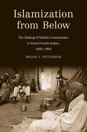 Islamization from Below: The Making of Muslim Communities in Rural French Sudan, 1880-1960 de Brian J. Peterson