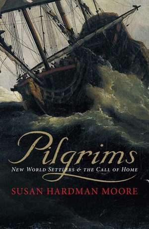 Pilgrims: New World Settlers and the Call of Home de Susan Hardman Moore
