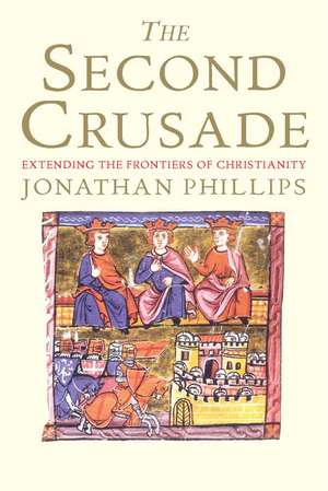 The Second Crusade: Extending the Frontiers of Christendom de Jonathan Phillips