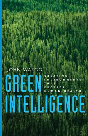 Green Intelligence: Creating Environments That Protect Human Health de John Wargo