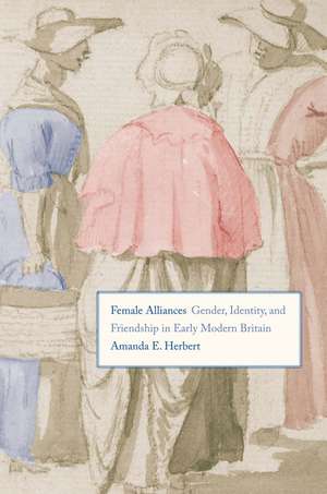 Female Alliances: Gender, Identity, and Friendship in Early Modern Britain de Amanda E. Herbert