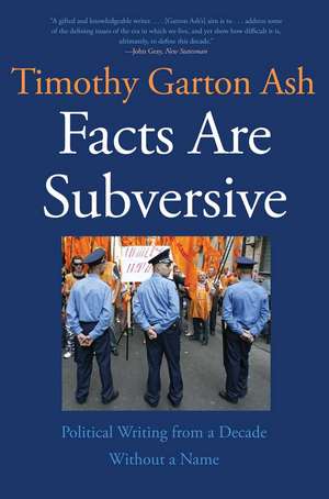 Facts Are Subversive: Political Writing from a Decade Without a Name de Timothy Garton Ash