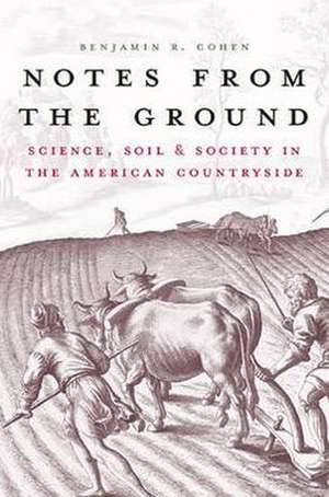 Notes from the Ground: Science, Soil, & Society in the American Countryside de Benjamin R. Cohen